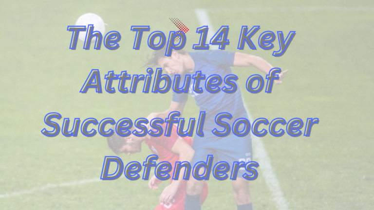 The Top 14 Key Attributes of Successful Soccer Defenders