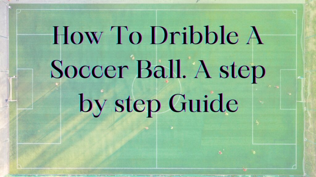 how-to-dribble-a-soccer-ball-the-complete-step-by-step-guide-for-beginners