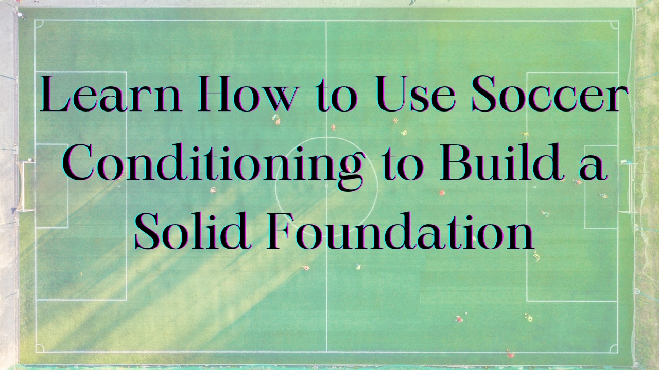 how to use soccer conditioning to build solid fundation